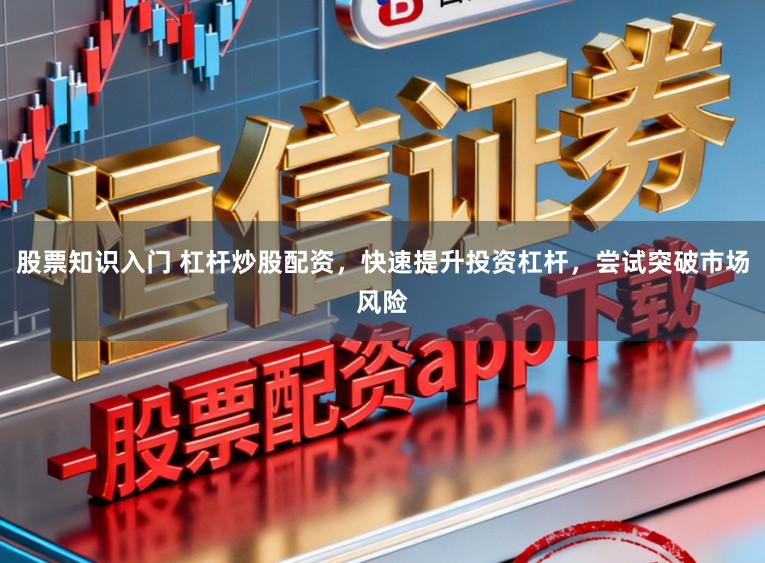 股票知识入门 杠杆炒股配资，快速提升投资杠杆，尝试突破市场风险