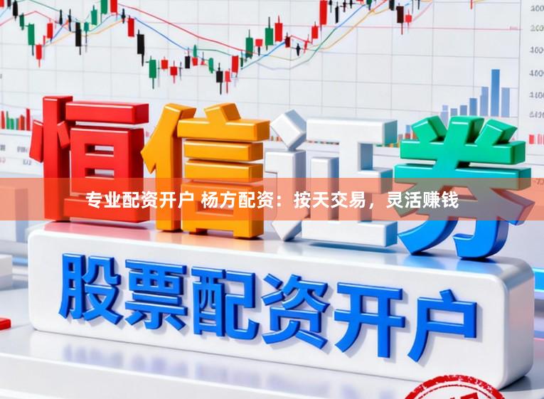 专业配资开户 杨方配资：按天交易，灵活赚钱