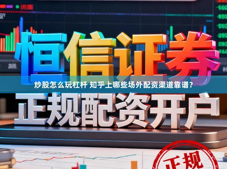 炒股怎么玩杠杆 知乎上哪些场外配资渠道靠谱?