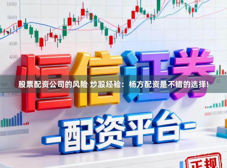 股票配资公司的风险 炒股经验:杨方配资是不错的选择!
