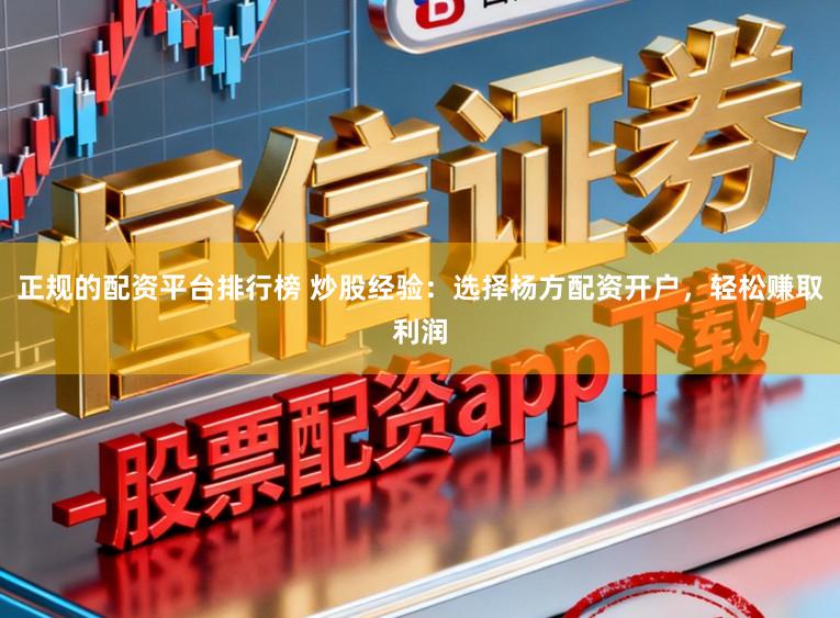 正规的配资平台排行榜 炒股经验：选择杨方配资开户，轻松赚取利润