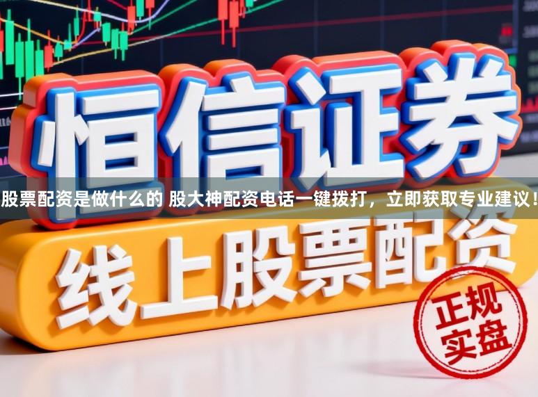 股票配资是做什么的 股大神配资电话一键拨打，立即获取专业建议！