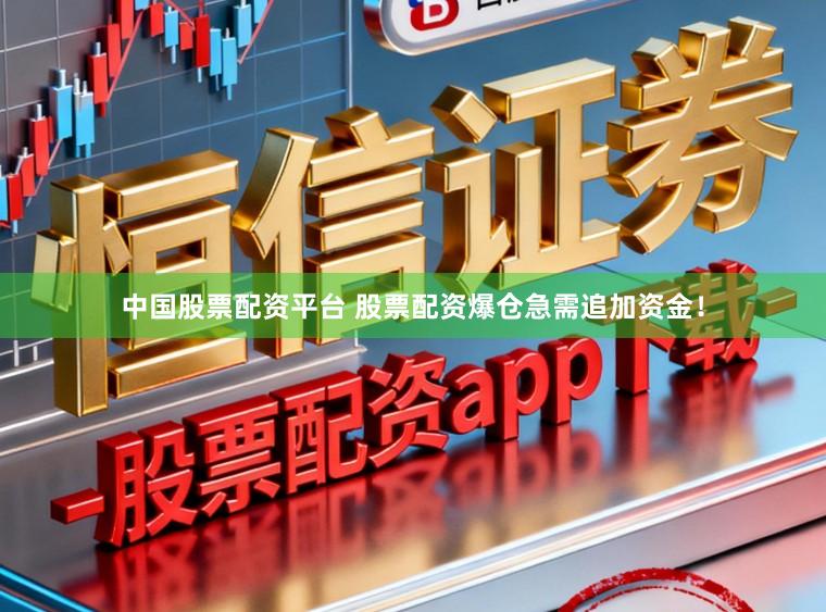 中国股票配资平台 股票配资爆仓急需追加资金！