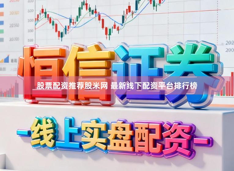 股票配资推荐股米网 最新线下配资平台排行榜