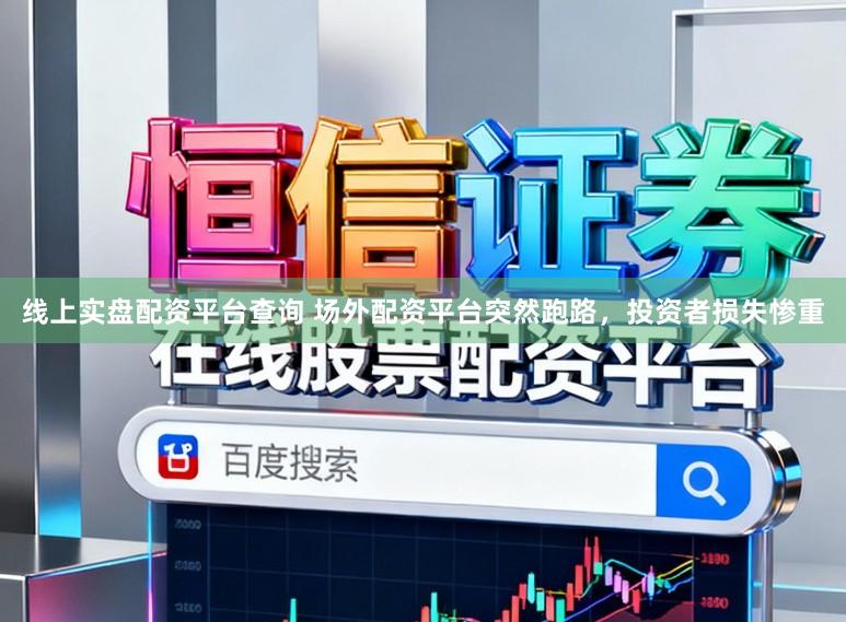 线上实盘配资平台查询 场外配资平台突然跑路，投资者损失惨重