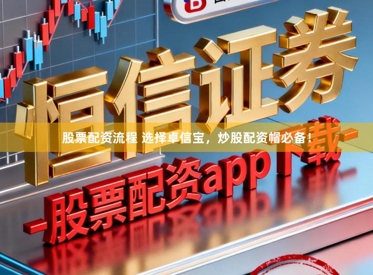 股票配资流程 选择卓信宝，炒股配资帽必备！