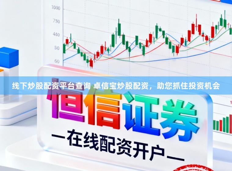 线下炒股配资平台查询 卓信宝炒股配资，助您抓住投资机会