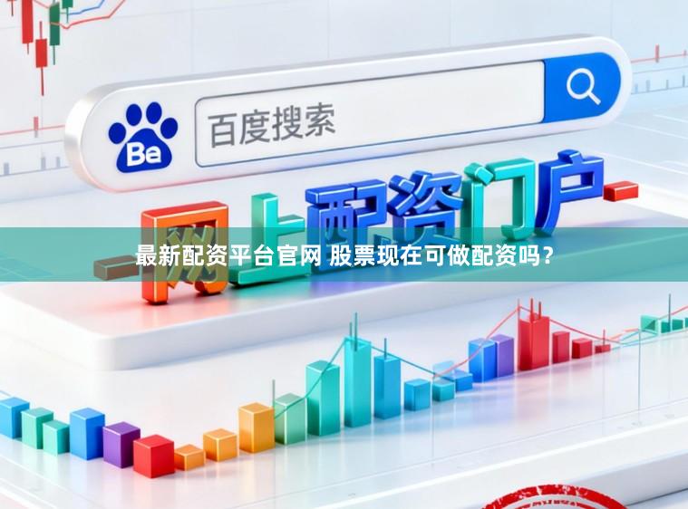 最新配资平台官网 股票现在可做配资吗？