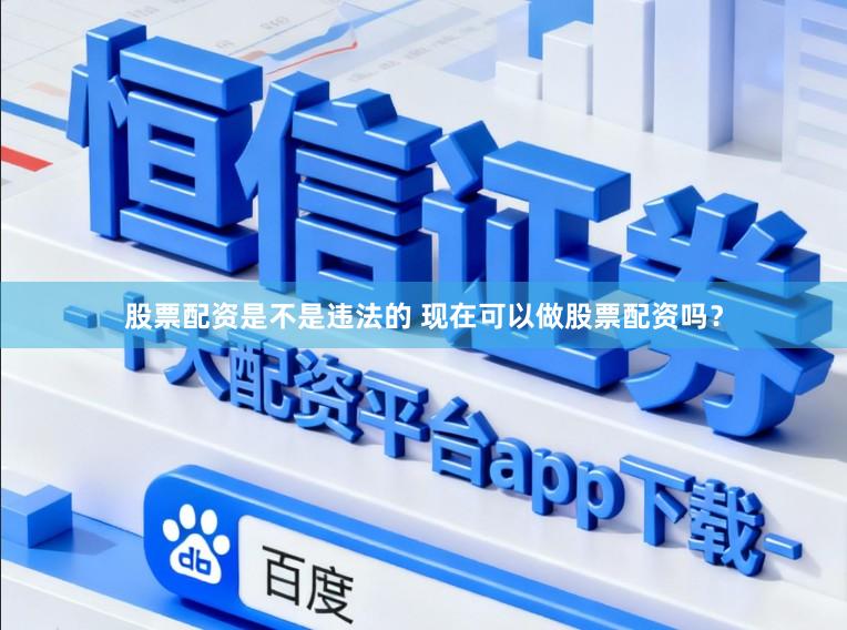 股票配资是不是违法的 现在可以做股票配资吗？