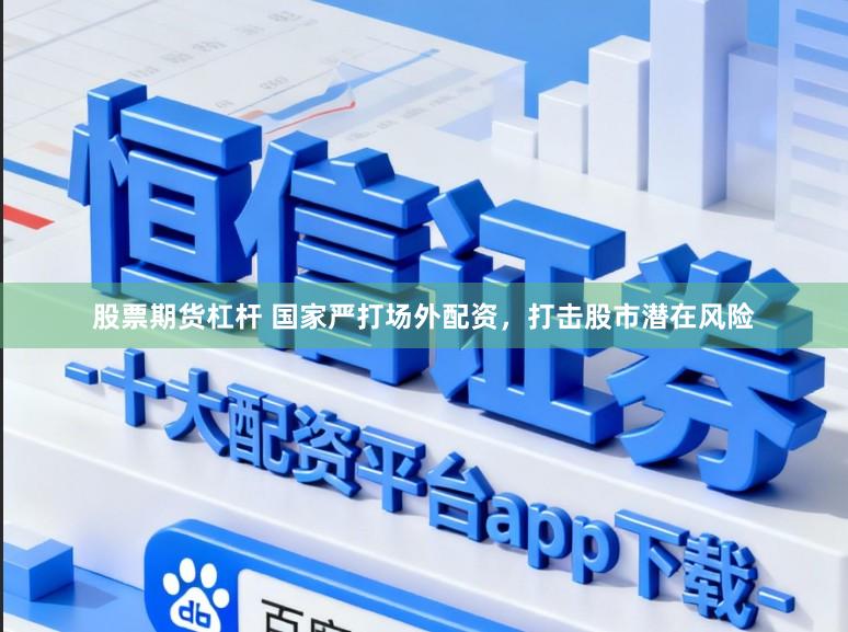 股票期货杠杆 国家严打场外配资，打击股市潜在风险