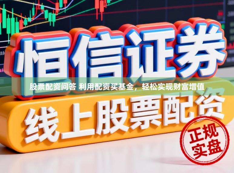 股票配资问答 利用配资买基金，轻松实现财富增值