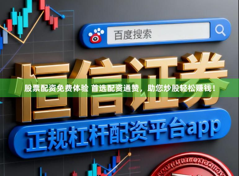 股票配资免费体验 首选配资通赞，助您炒股轻松赚钱！