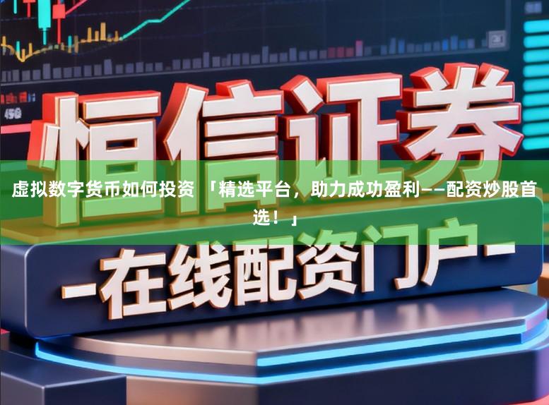 虚拟数字货币如何投资 「精选平台，助力成功盈利——配资炒股首选！」
