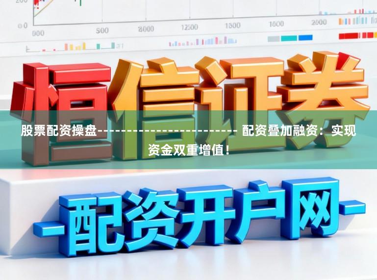 股票配资操盘------------------------ 配资叠加融资：实现资金双重增值！