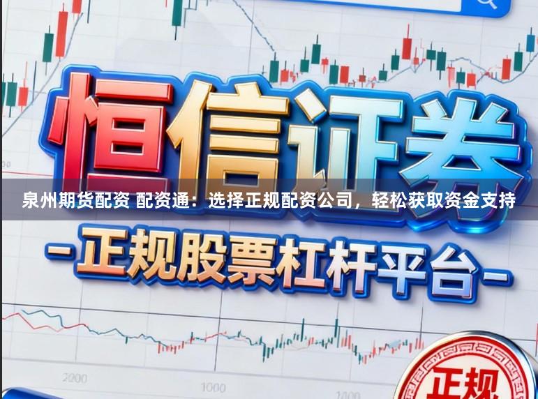 泉州期货配资 配资通：选择正规配资公司，轻松获取资金支持