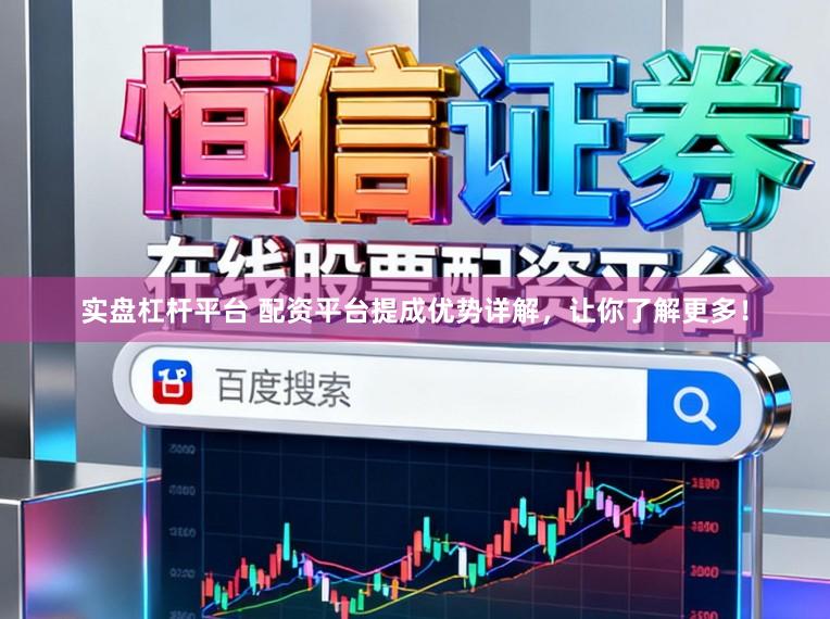 实盘杠杆平台 配资平台提成优势详解，让你了解更多！