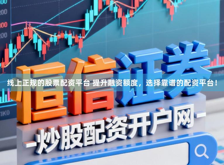 线上正规的股票配资平台 提升融资额度，选择靠谱的配资平台！