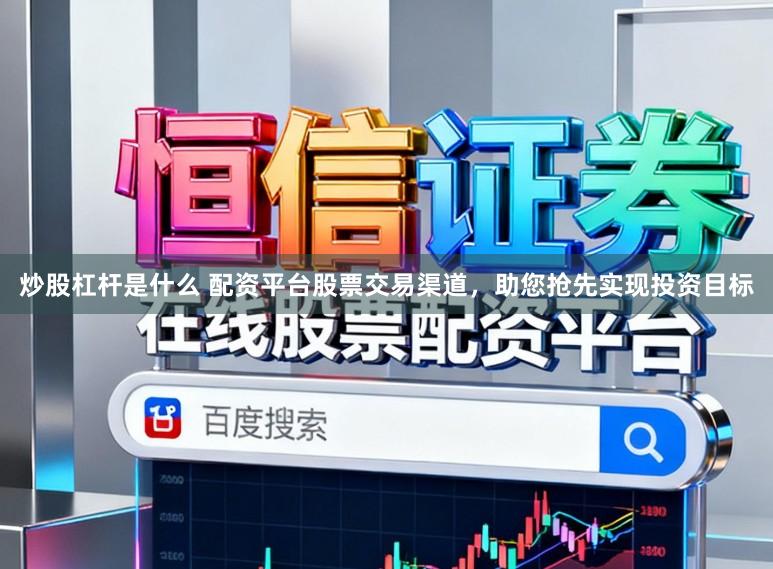 炒股杠杆是什么 配资平台股票交易渠道，助您抢先实现投资目标