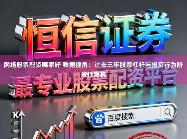 网络股票配资哪家好 数据视角：过去三年股票杠杆与投资行为阶段性观察