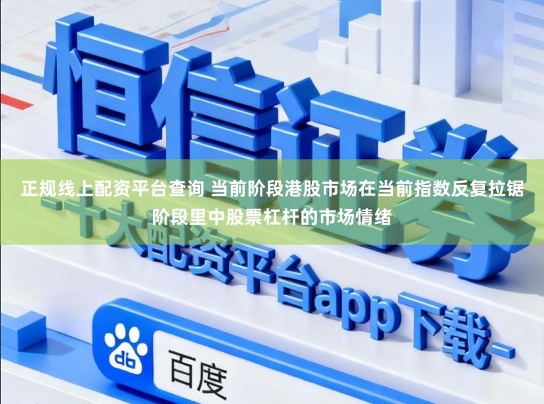 正规线上配资平台查询 当前阶段港股市场在当前指数反复拉锯阶段里中股票杠杆的市场情绪