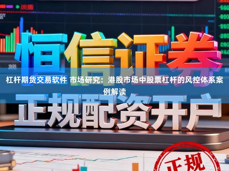 杠杆期货交易软件 市场研究：港股市场中股票杠杆的风控体系案例解读