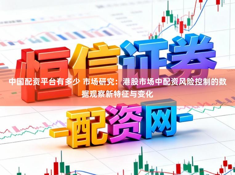 中国配资平台有多少 市场研究：港股市场中配资风险控制的数据观察新特征与变化