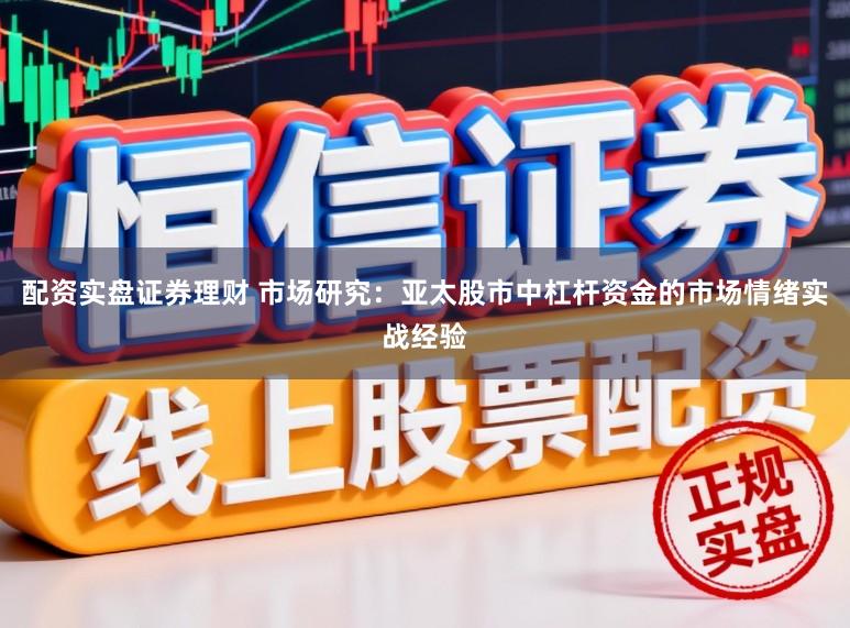 配资实盘证券理财 市场研究：亚太股市中杠杆资金的市场情绪实战经验