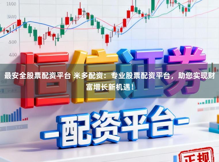 最安全股票配资平台 米多配资：专业股票配资平台，助您实现财富增长新机遇！
