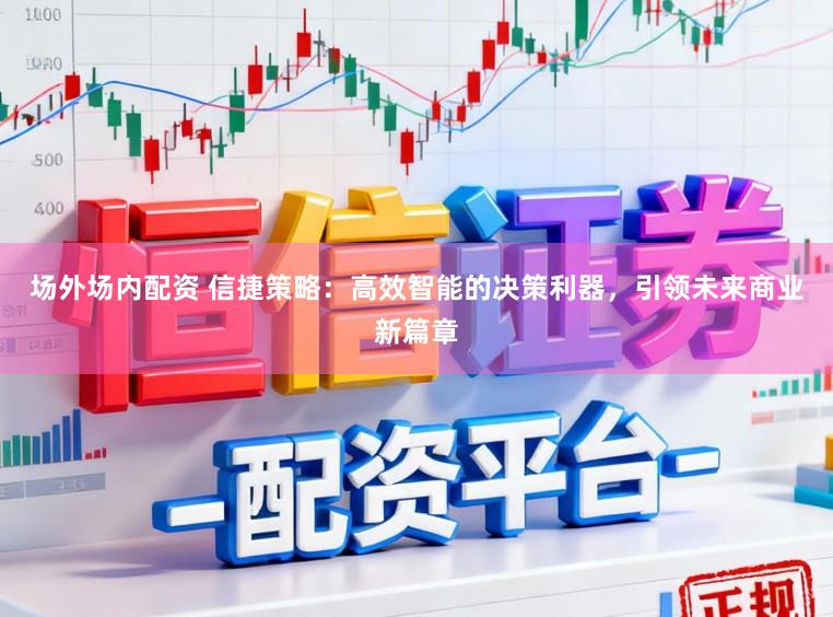 场外场内配资 信捷策略：高效智能的决策利器，引领未来商业新篇章
