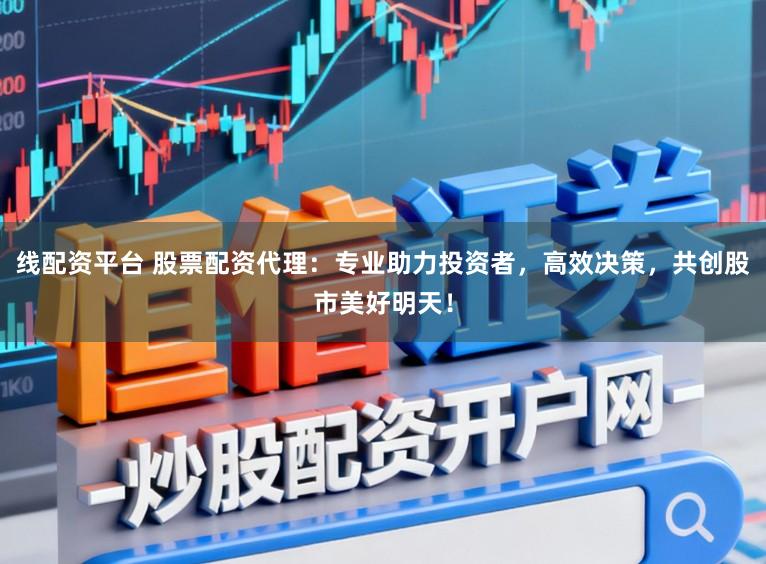 线配资平台 股票配资代理：专业助力投资者，高效决策，共创股市美好明天！