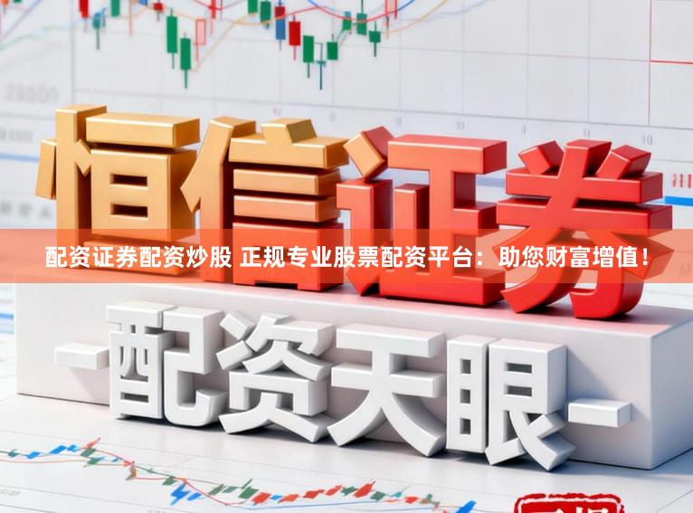 配资证券配资炒股 正规专业股票配资平台：助您财富增值！