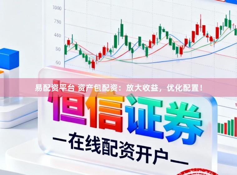 易配资平台 资产包配资：放大收益，优化配置！
