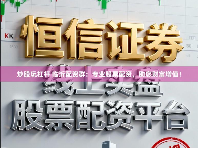 炒股玩杠杆 临沂配资群：专业股票配资，助您财富增值！