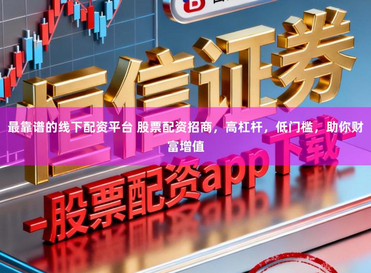 最靠谱的线下配资平台 股票配资招商,高杠杆,低门槛,助你财富增值