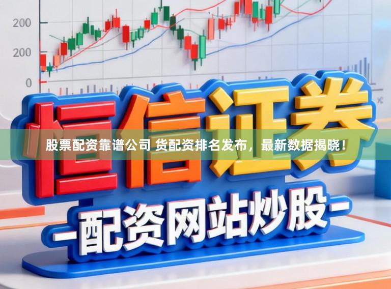 股票配资靠谱公司 货配资排名发布，最新数据揭晓！