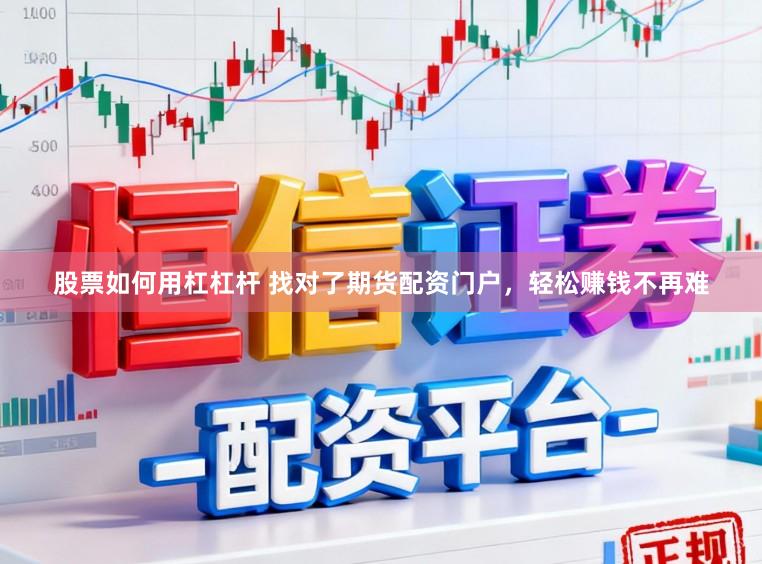 股票如何用杠杠杆 找对了期货配资门户，轻松赚钱不再难