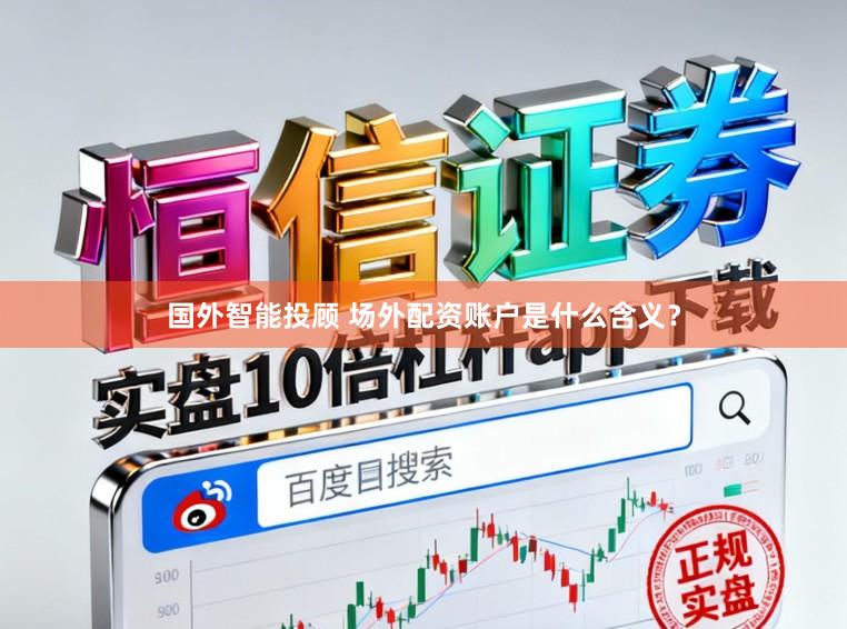 国外智能投顾 场外配资账户是什么含义？