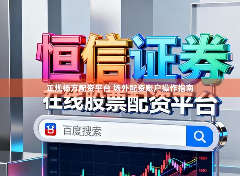 正规杨方配资平台 场外配资账户操作指南
