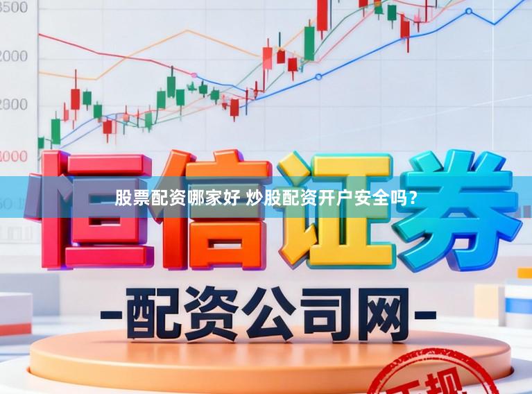 股票配资哪家好 炒股配资开户安全吗？