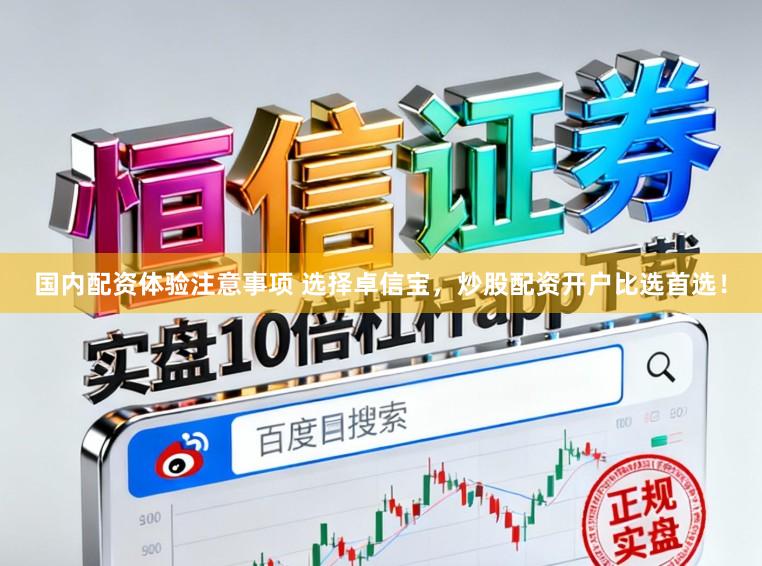 国内配资体验注意事项 选择卓信宝,炒股配资开户比选首选!