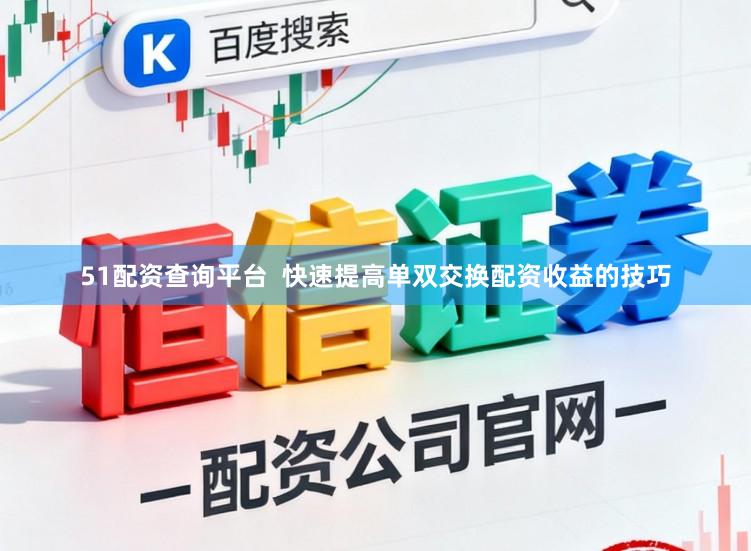 51配资查询平台  快速提高单双交换配资收益的技巧