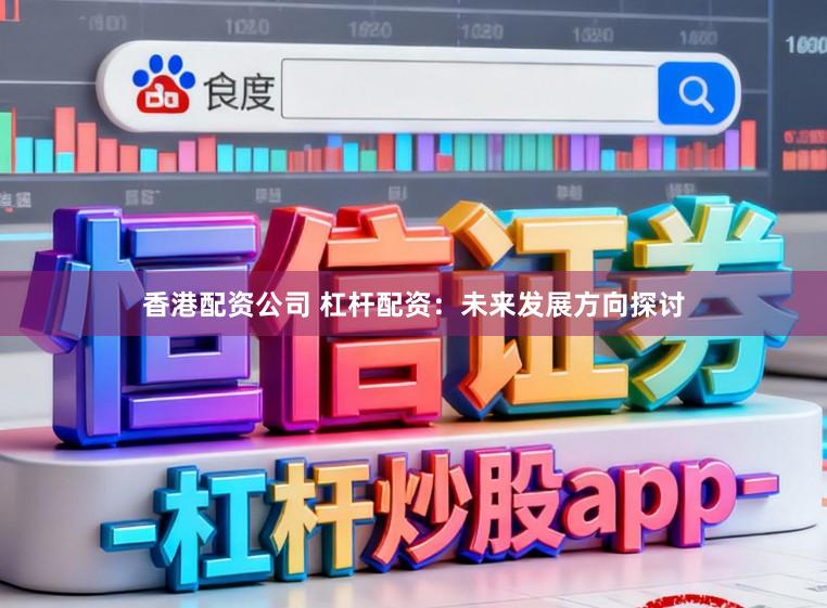 香港配资公司 杠杆配资：未来发展方向探讨