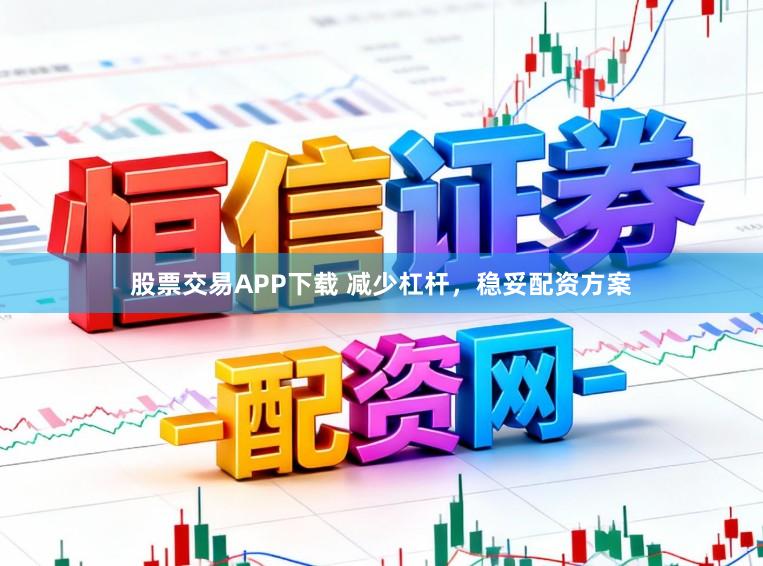 股票交易APP下载 减少杠杆，稳妥配资方案