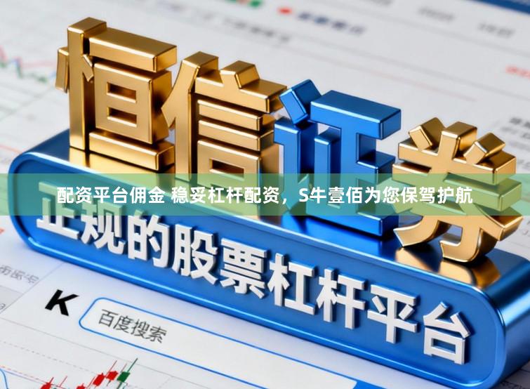 配资平台佣金 稳妥杠杆配资，S牛壹佰为您保驾护航
