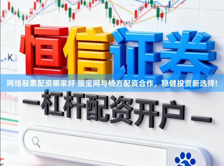 网络股票配资哪家好 股宝网与杨方配资合作，稳健投资新选择!