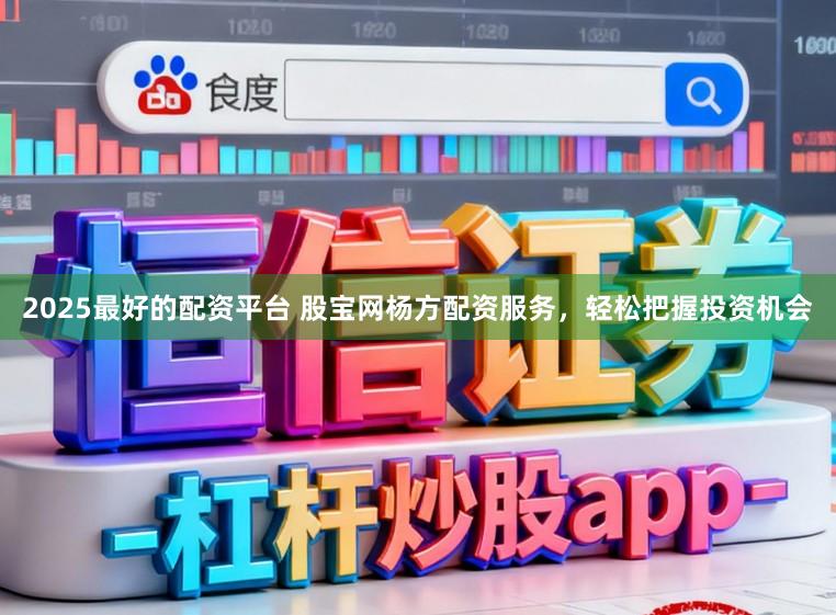 2025最好的配资平台 股宝网杨方配资服务，轻松把握投资机会
