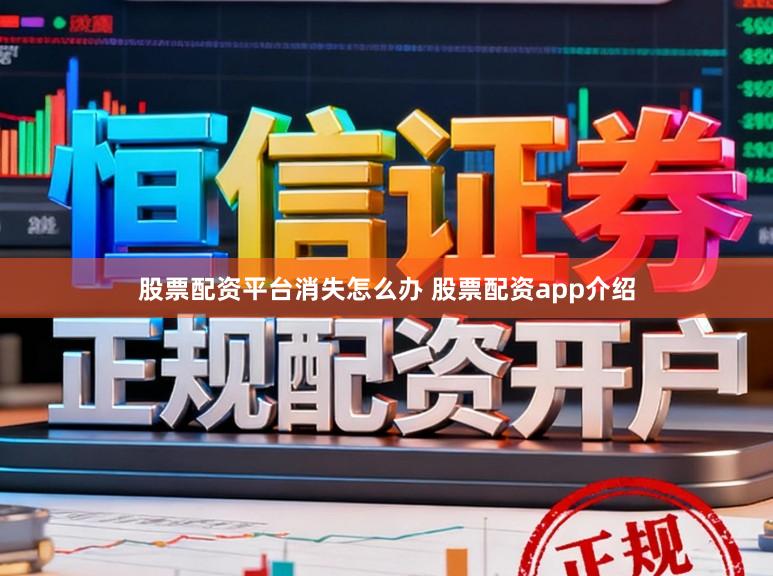 股票配资平台消失怎么办 股票配资app介绍