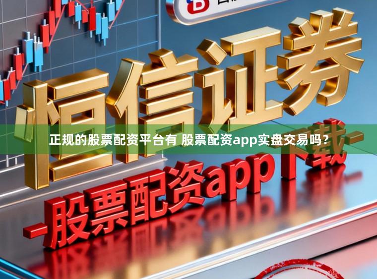 正规的股票配资平台有 股票配资app实盘交易吗？