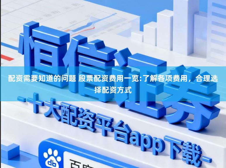 配资需要知道的问题 股票配资费用一览:了解各项费用，合理选择配资方式