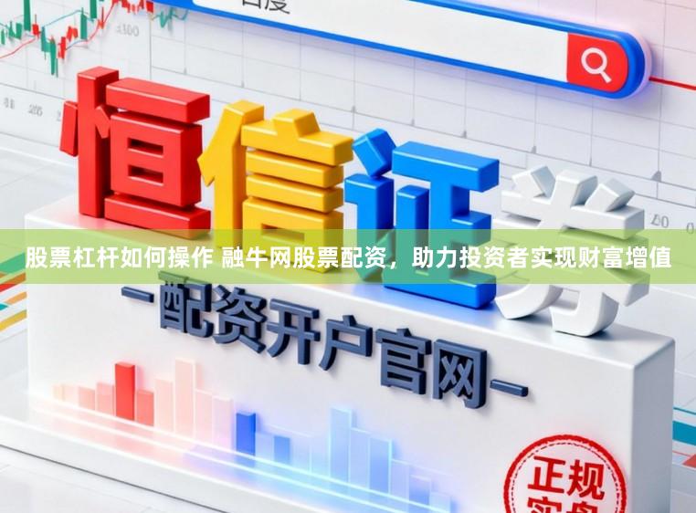 股票杠杆如何操作 融牛网股票配资，助力投资者实现财富增值